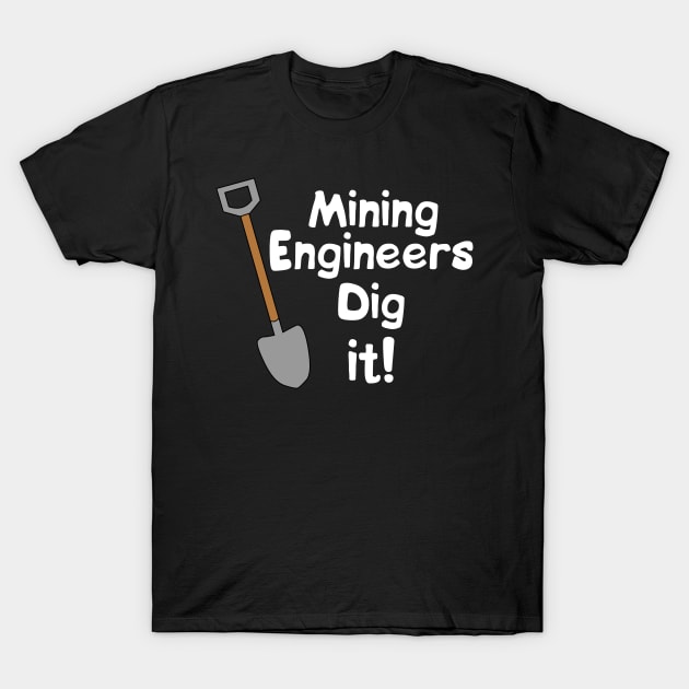 Mining Engineers Dig It White Text T-Shirt by Barthol Graphics